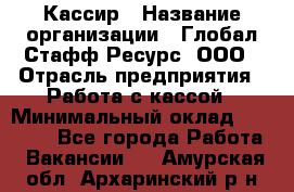 Кассир › Название организации ­ Глобал Стафф Ресурс, ООО › Отрасль предприятия ­ Работа с кассой › Минимальный оклад ­ 18 000 - Все города Работа » Вакансии   . Амурская обл.,Архаринский р-н